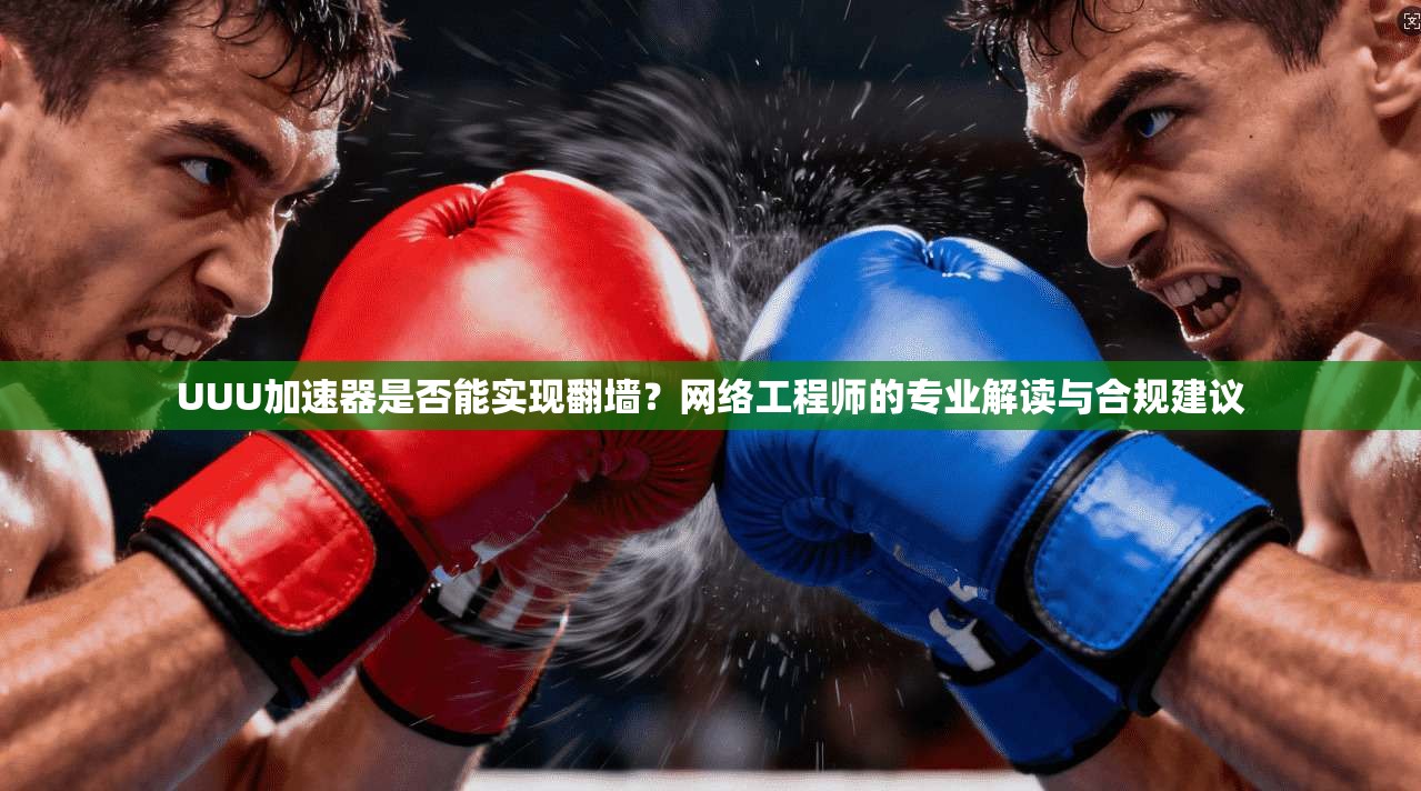 UUU加速器是否能实现翻墙？网络工程师的专业解读与合规建议