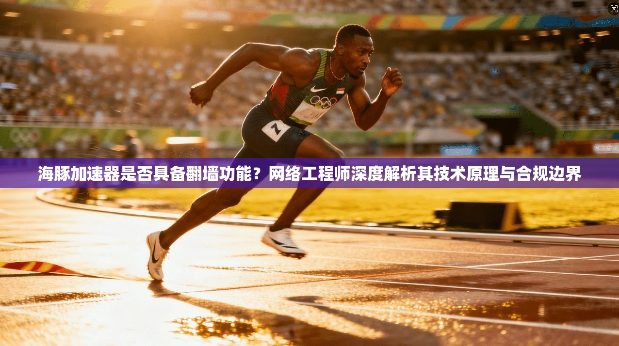 海豚加速器是否具备翻墙功能？网络工程师深度解析其技术原理与合规边界