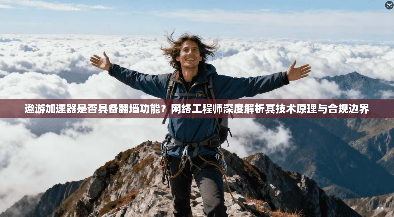 遨游加速器是否具备翻墙功能？网络工程师深度解析其技术原理与合规边界
