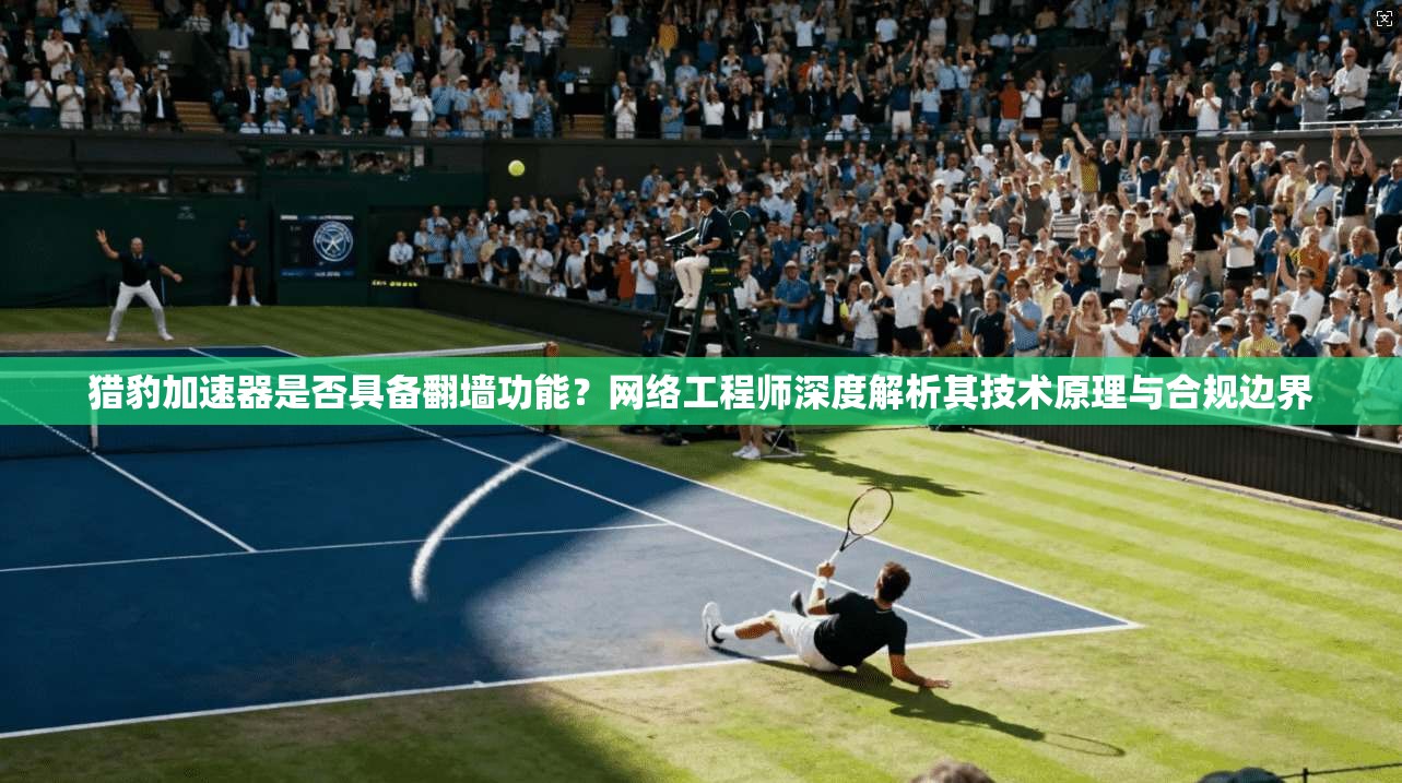 猎豹加速器是否具备翻墙功能？网络工程师深度解析其技术原理与合规边界