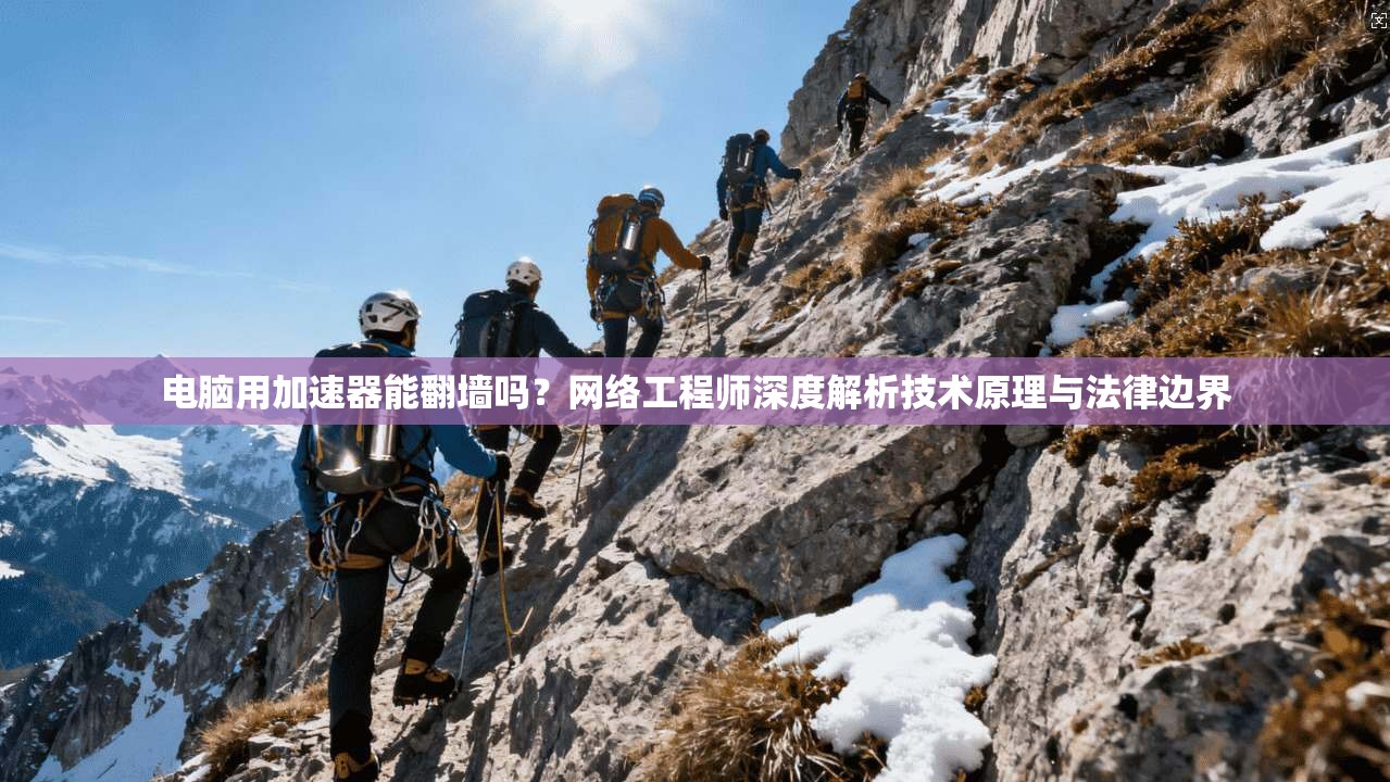 电脑用加速器能翻墙吗?网络工程师深度解析技术原理与法律边界