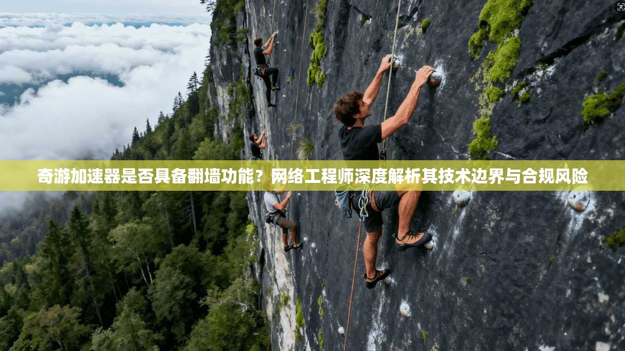 奇游加速器是否具备翻墙功能？网络工程师深度解析其技术边界与合规风险