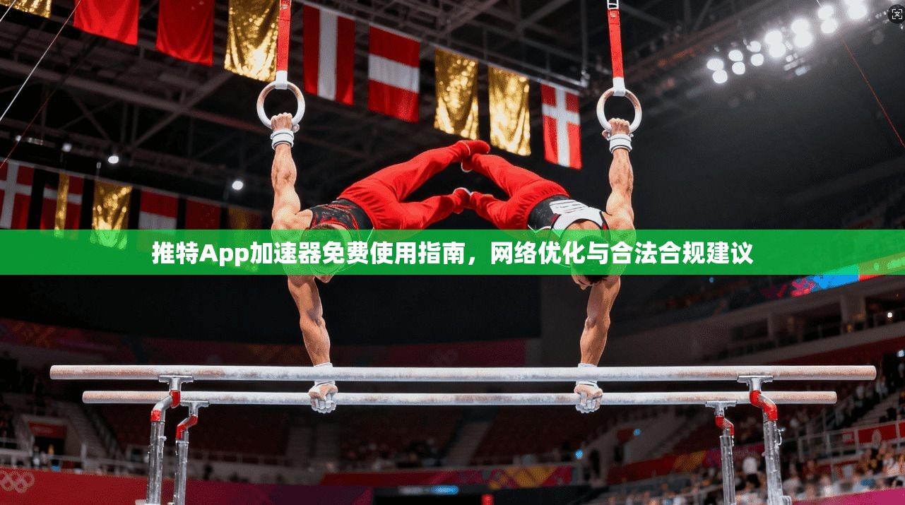 推特App加速器免费使用指南，网络优化与合法合规建议