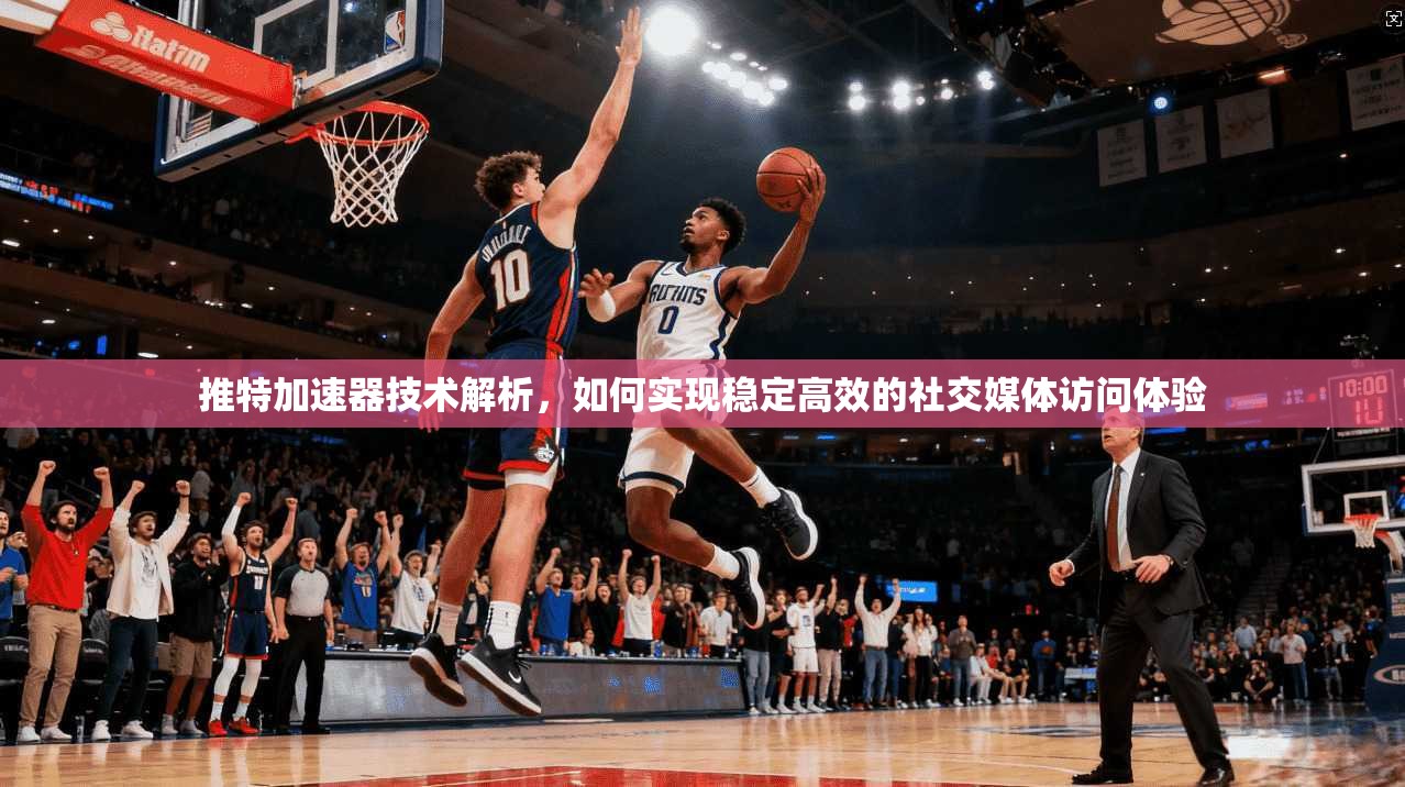 推特加速器技术解析，如何实现稳定高效的社交媒体访问体验