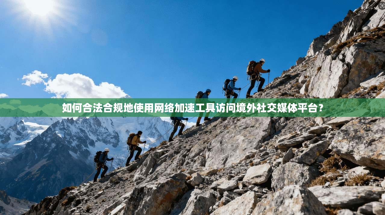 如何合法合规地使用网络加速工具访问境外社交媒体平台？