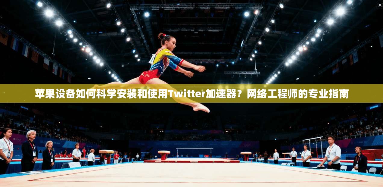 苹果设备如何科学安装和使用Twitter加速器？网络工程师的专业指南