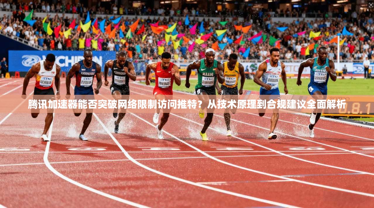 腾讯加速器能否突破网络限制访问推特?从技术原理到合规建议全面解析