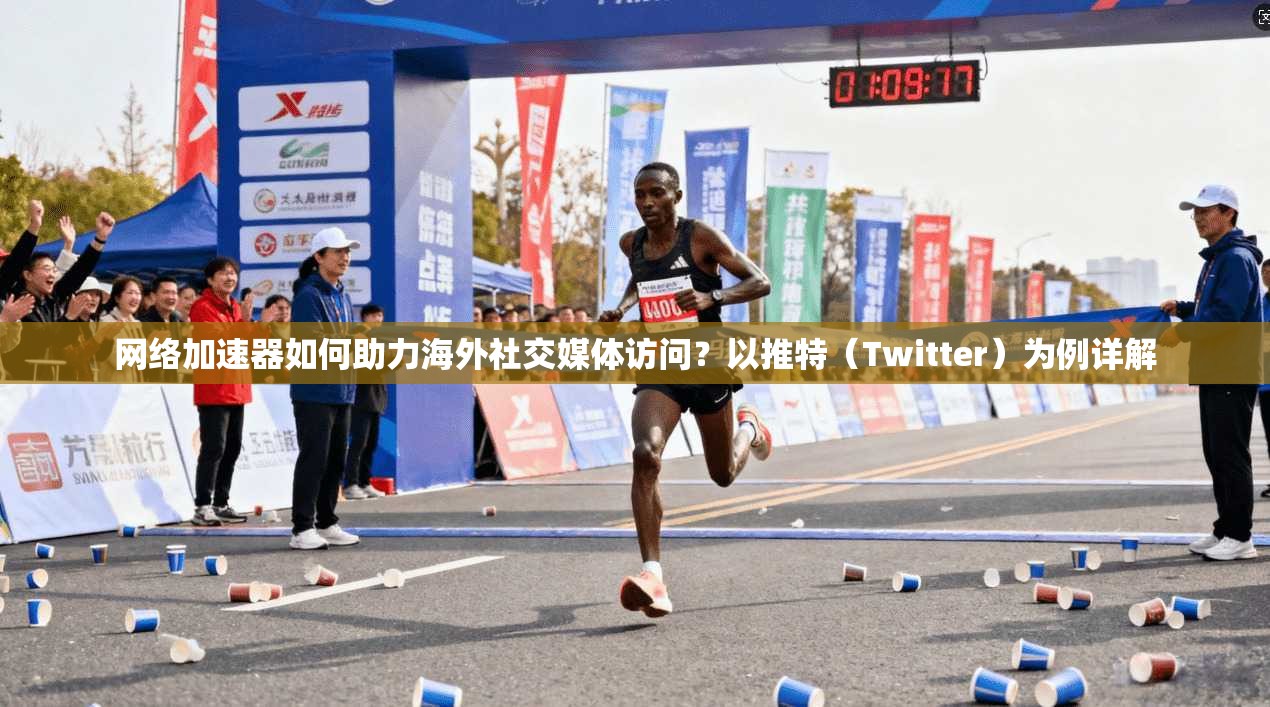 网络加速器如何助力海外社交媒体访问?以推特(Twitter)为例详解