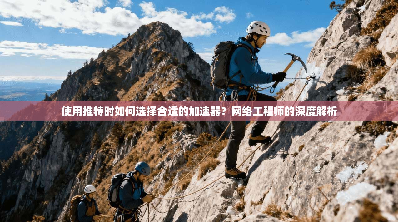 使用推特时如何选择合适的加速器？网络工程师的深度解析