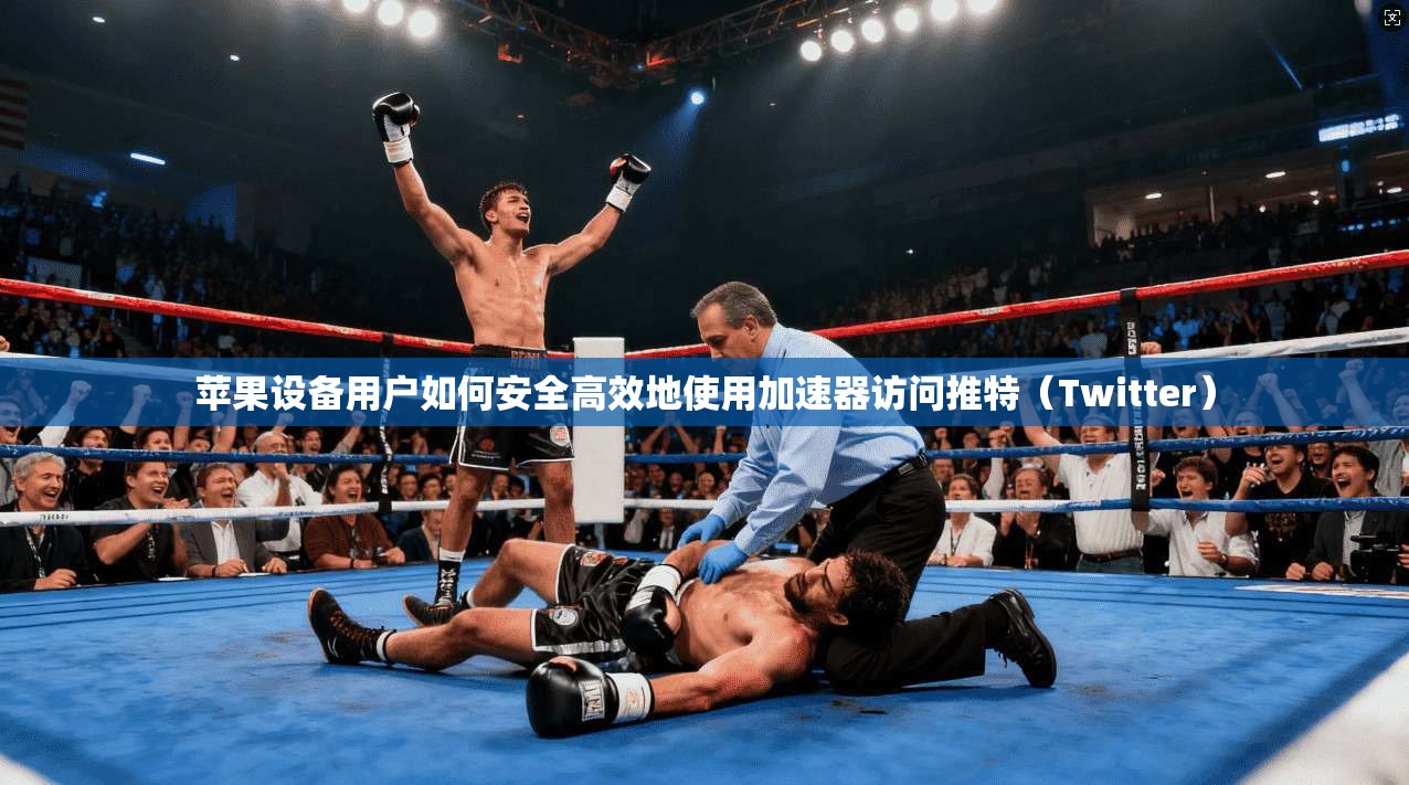 苹果设备用户如何安全高效地使用加速器访问推特（Twitter）