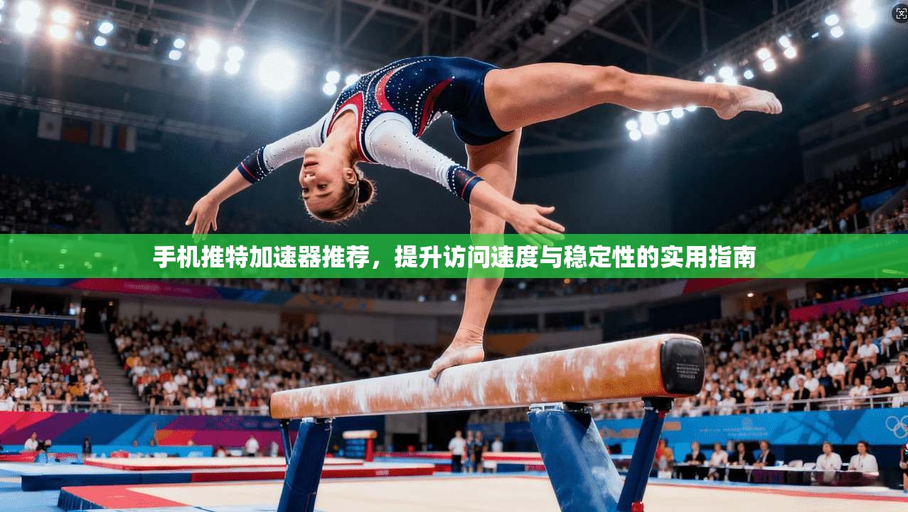 手机推特加速器推荐，提升访问速度与稳定性的实用指南