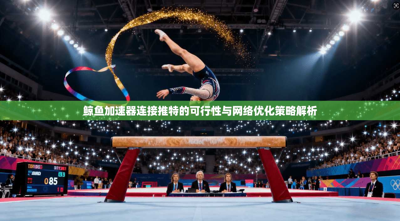 鲸鱼加速器连接推特的可行性与网络优化策略解析