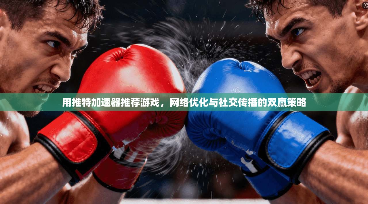 用推特加速器推荐游戏，网络优化与社交传播的双赢策略