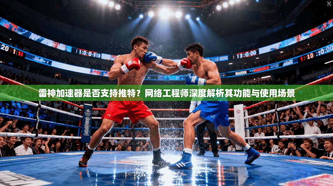 雷神加速器是否支持推特?网络工程师深度解析其功能与使用场景