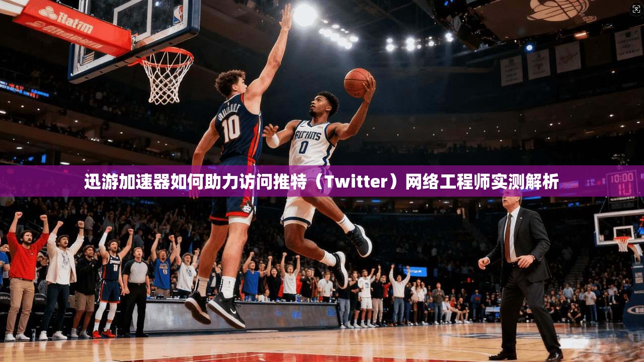迅游加速器如何助力访问推特（Twitter）网络工程师实测解析