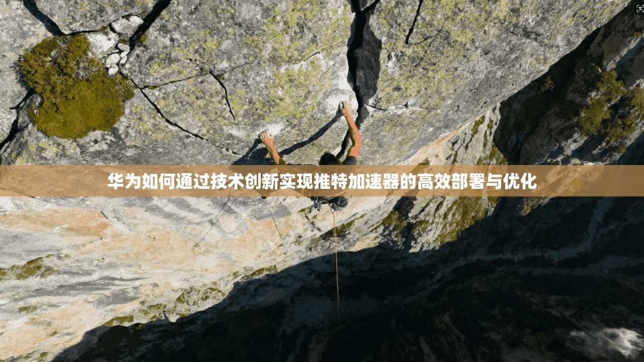 华为如何通过技术创新实现推特加速器的高效部署与优化