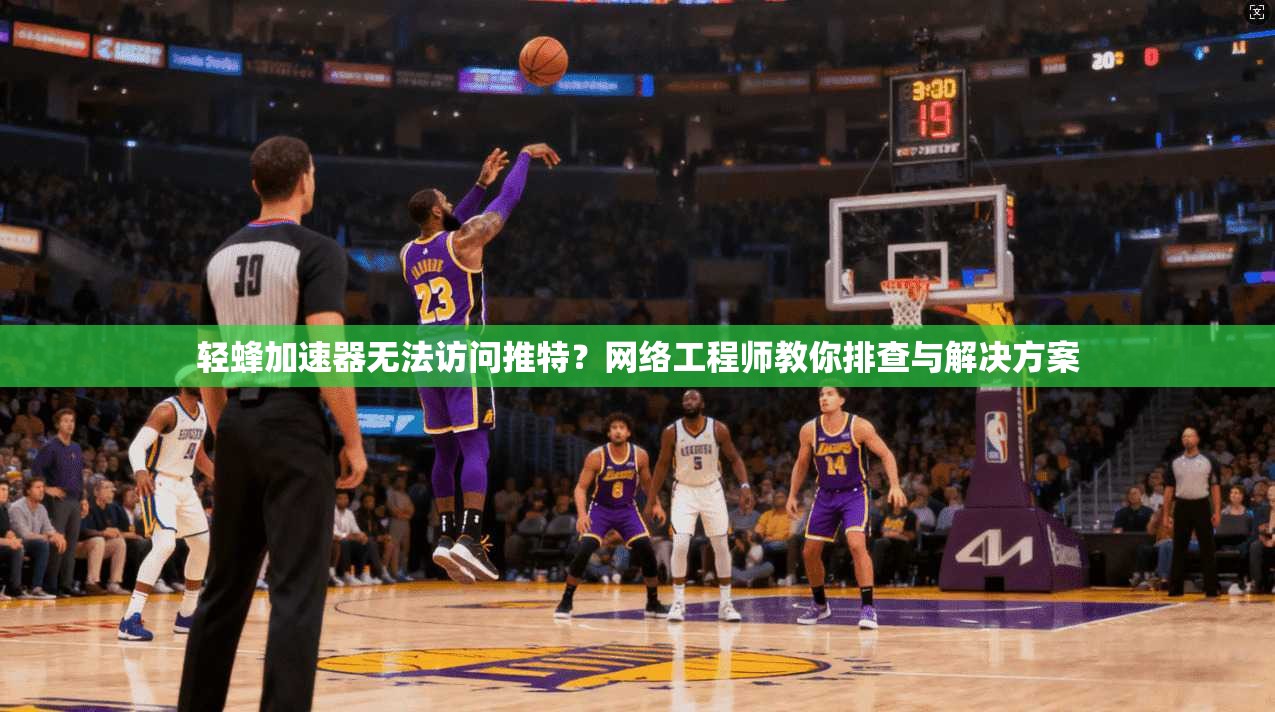 轻蜂加速器无法访问推特？网络工程师教你排查与解决方案