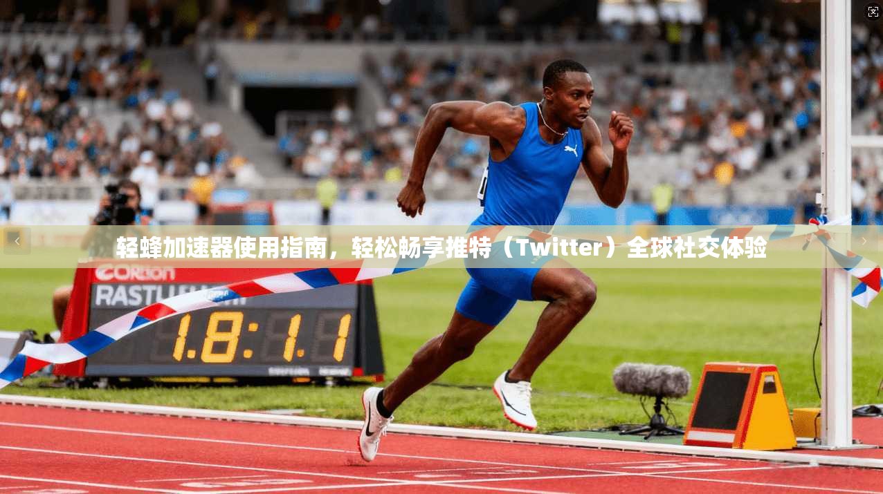 轻蜂加速器使用指南，轻松畅享推特（Twitter）全球社交体验