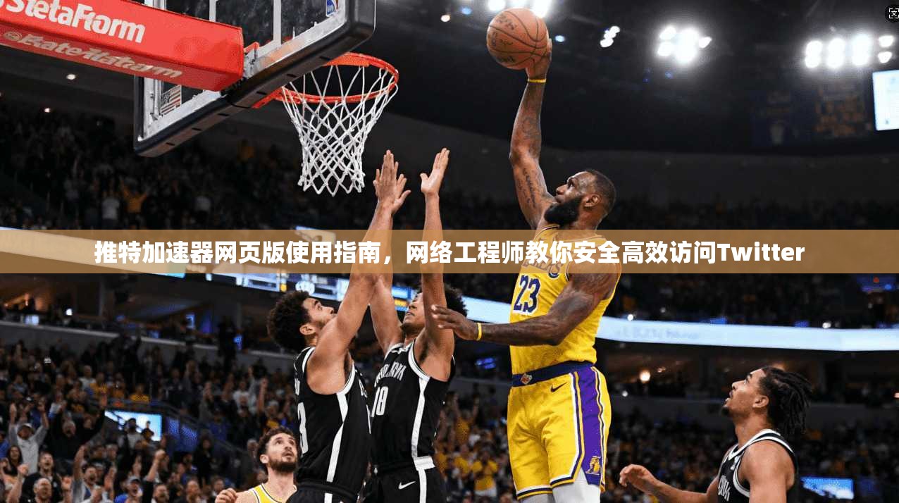 推特加速器网页版使用指南，网络工程师教你安全高效访问Twitter