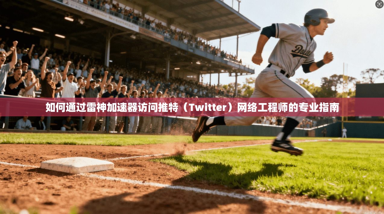 如何通过雷神加速器访问推特（Twitter）网络工程师的专业指南