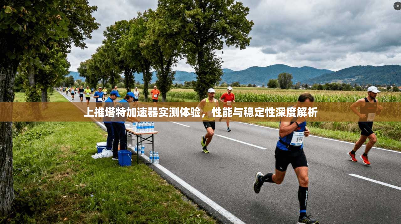 上推塔特加速器实测体验，性能与稳定性深度解析