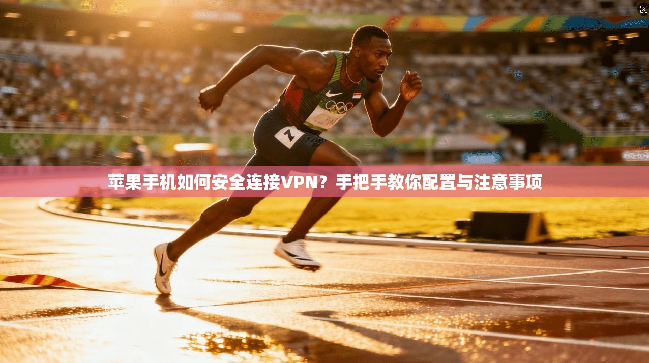 苹果手机如何安全连接VPN?手把手教你配置与注意事项