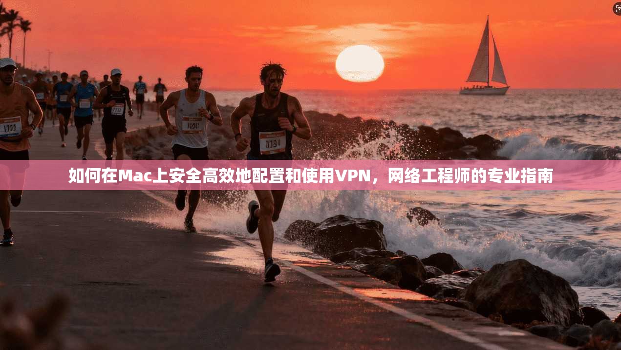 如何在Mac上安全高效地配置和使用VPN，网络工程师的专业指南