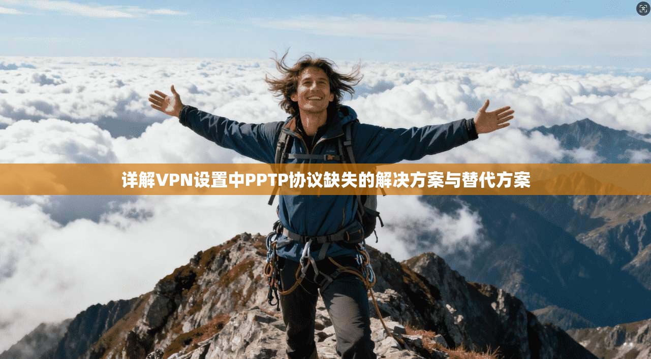 详解VPN设置中PPTP协议缺失的解决方案与替代方案