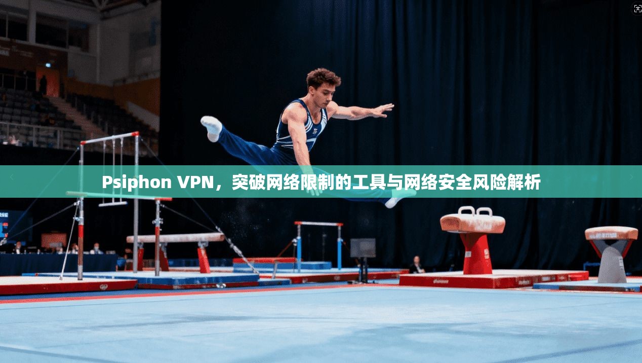 Psiphon VPN,突破网络限制的工具与网络安全风险解析