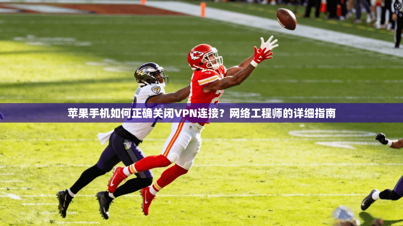 苹果手机如何正确关闭VPN连接?网络工程师的详细指南