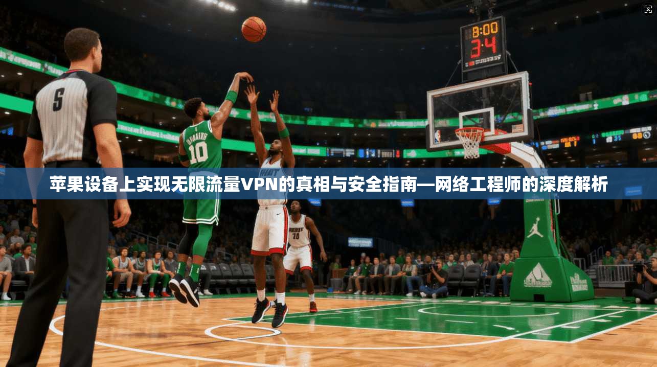 苹果设备上实现无限流量VPN的真相与安全指南—网络工程师的深度解析