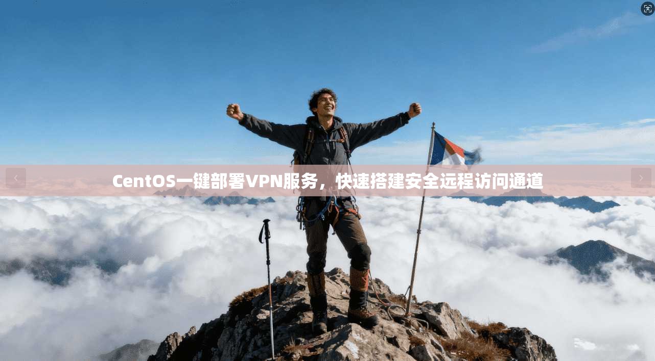 CentOS一键部署VPN服务,快速搭建安全远程访问通道