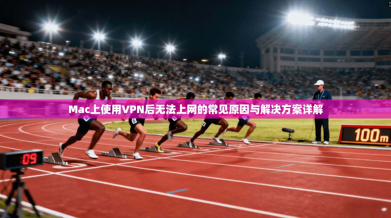 Mac上使用VPN后无法上网的常见原因与解决方案详解