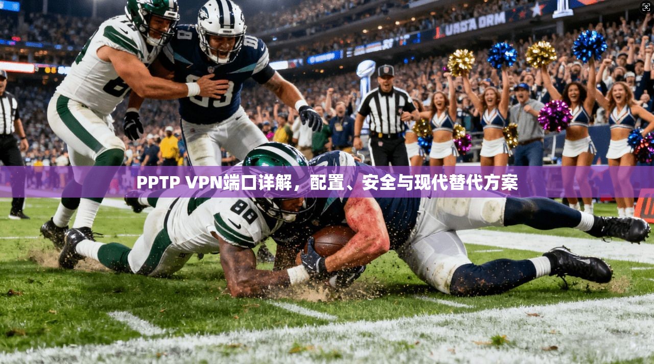 PPTP VPN端口详解，配置、安全与现代替代方案
