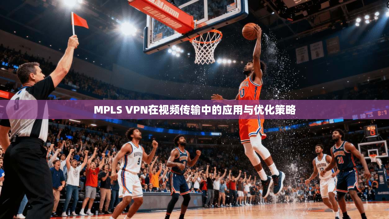 MPLS VPN在视频传输中的应用与优化策略