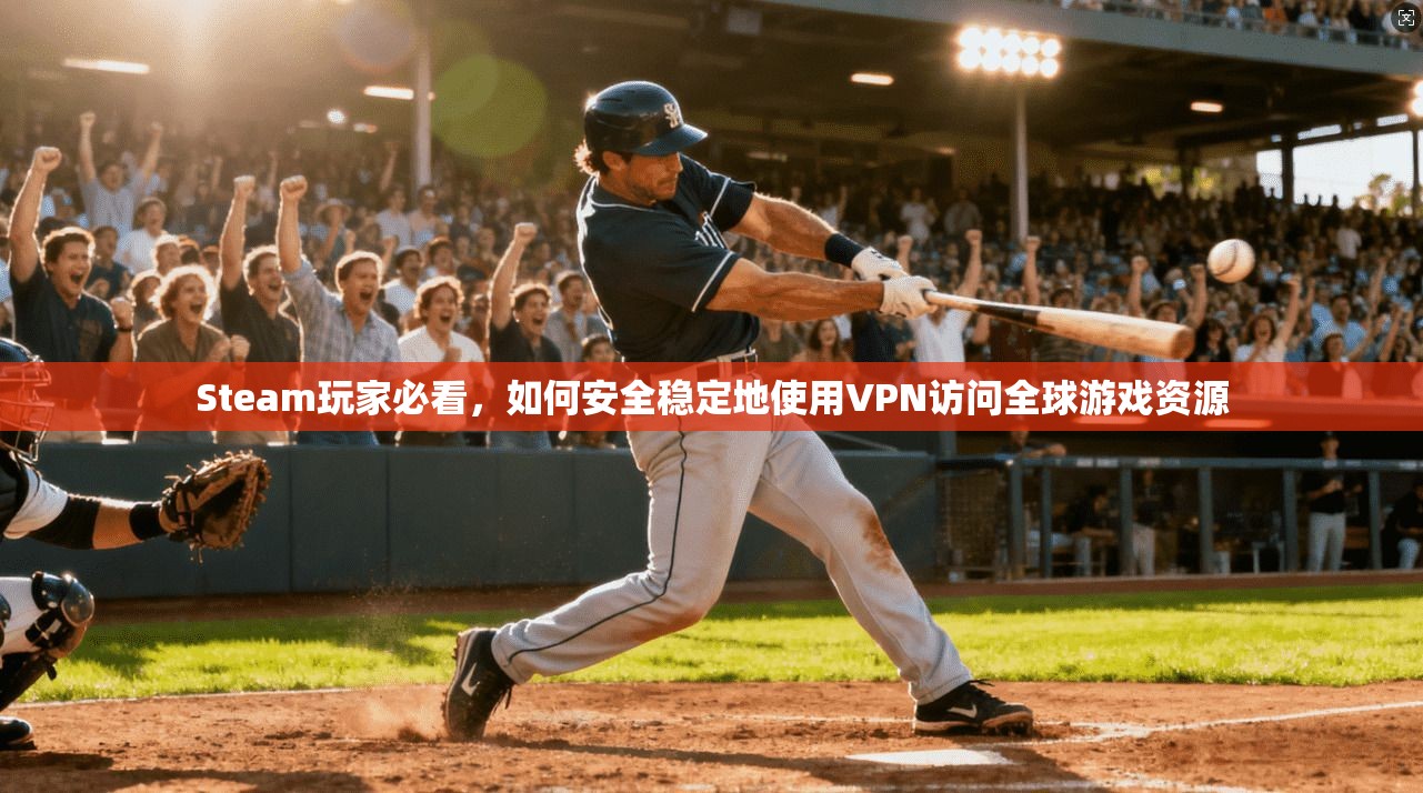 Steam玩家必看,如何安全稳定地使用VPN访问全球游戏资源