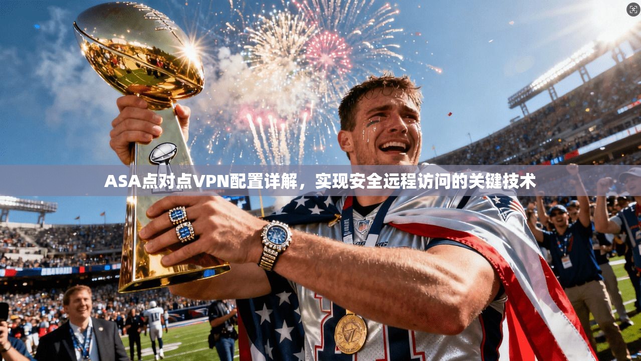 ASA点对点VPN配置详解，实现安全远程访问的关键技术