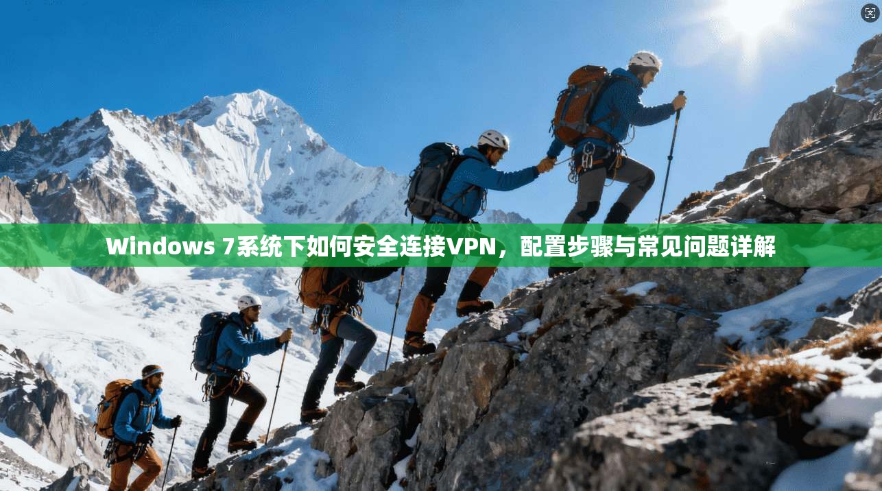 Windows 7系统下如何安全连接VPN,配置步骤与常见问题详解