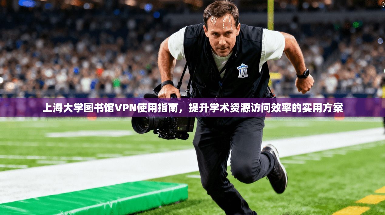 上海大学图书馆VPN使用指南，提升学术资源访问效率的实用方案