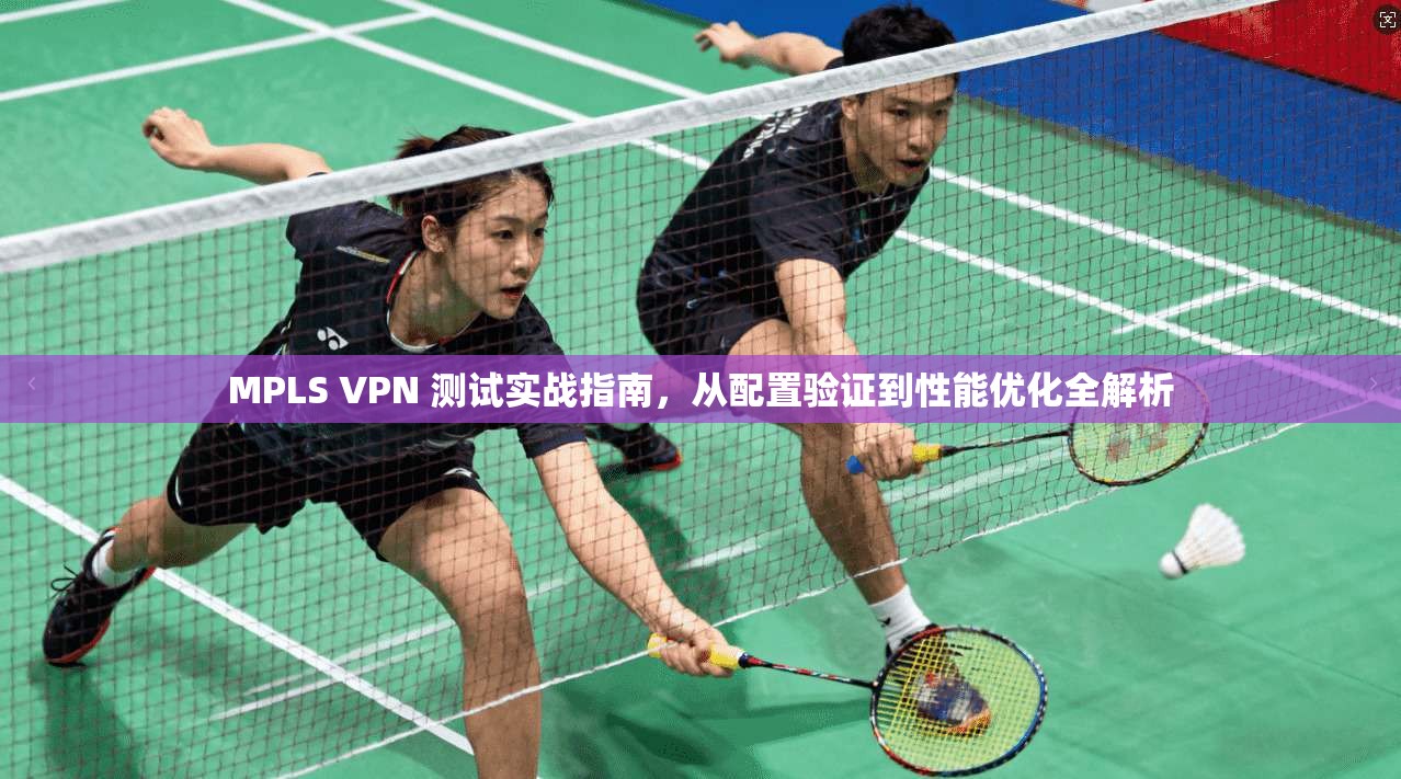MPLS VPN 测试实战指南,从配置验证到性能优化全解析