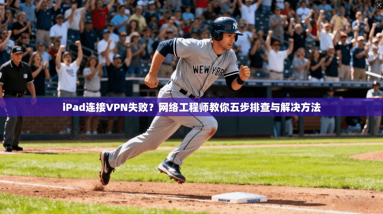 iPad连接VPN失败？网络工程师教你五步排查与解决方法