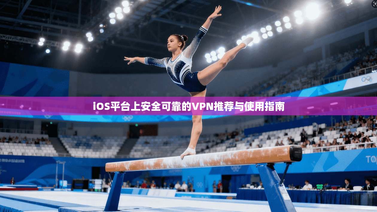iOS平台上安全可靠的VPN推荐与使用指南