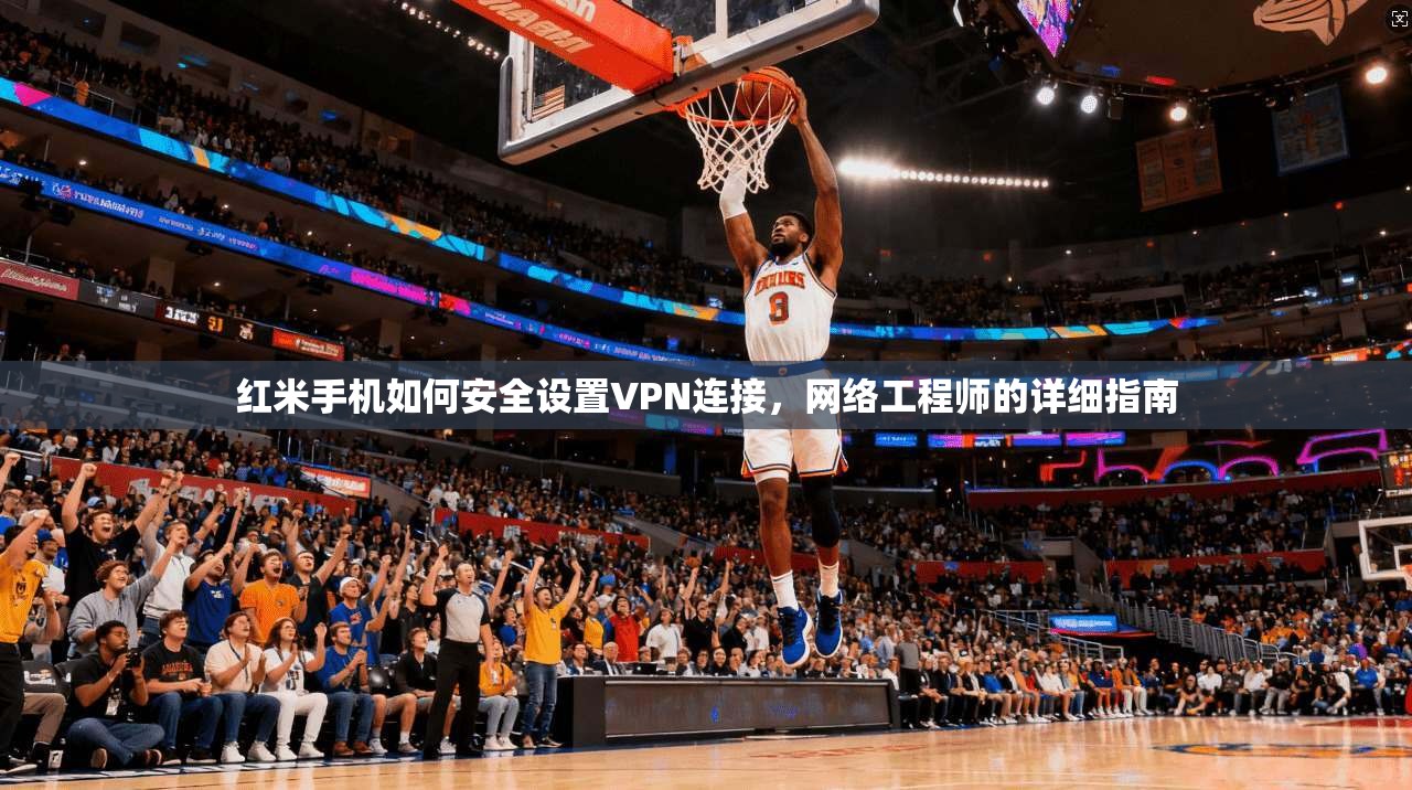 红米手机如何安全设置VPN连接，网络工程师的详细指南