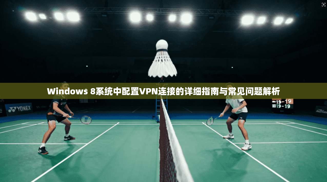 Windows 8系统中配置VPN连接的详细指南与常见问题解析