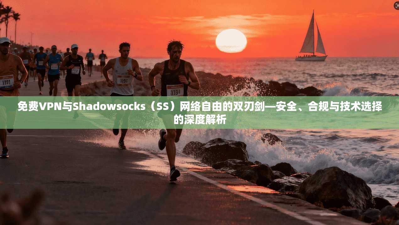免费VPN与Shadowsocks（SS）网络自由的双刃剑—安全、合规与技术选择的深度解析