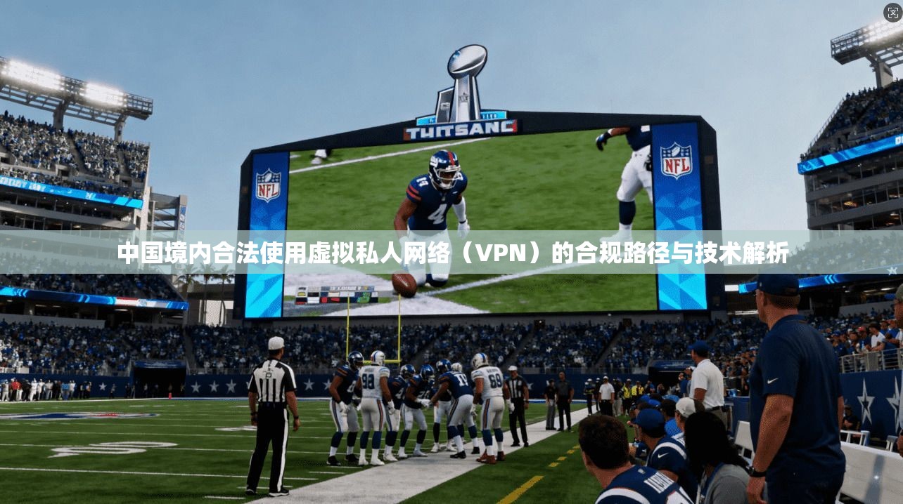 中国境内合法使用虚拟私人网络(VPN)的合规路径与技术解析