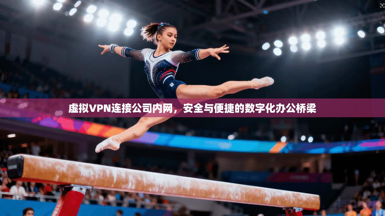 虚拟VPN连接公司内网，安全与便捷的数字化办公桥梁