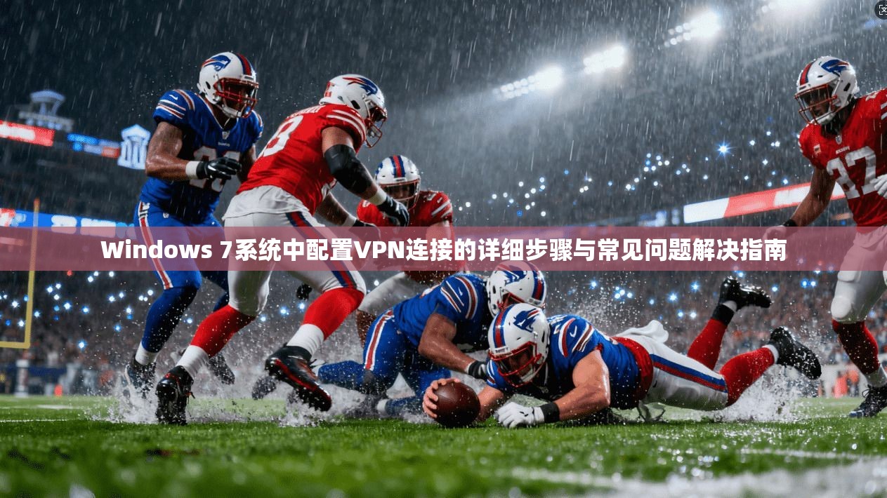 Windows 7系统中配置VPN连接的详细步骤与常见问题解决指南