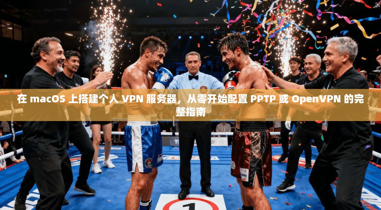 在 macOS 上搭建个人 VPN 服务器,从零开始配置 PPTP 或 OpenVPN 的完整指南