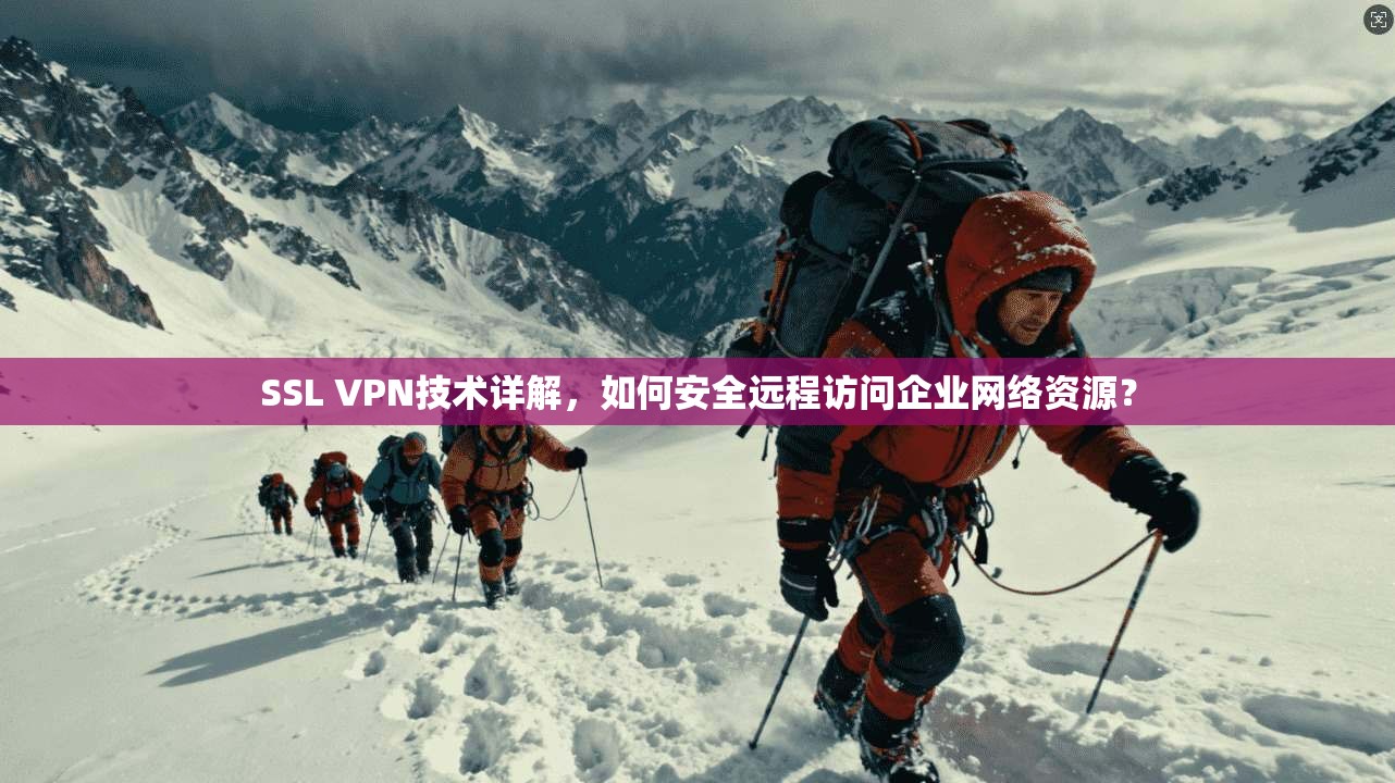 SSL VPN技术详解,如何安全远程访问企业网络资源?
